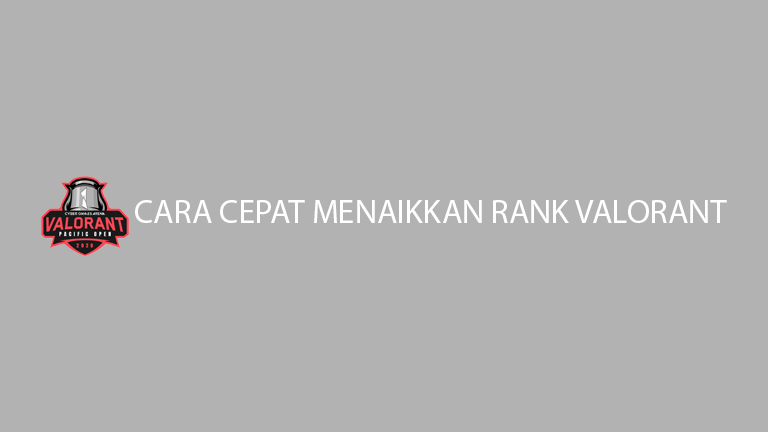 Cara Cepat Menaikkan Rank Valorant 1