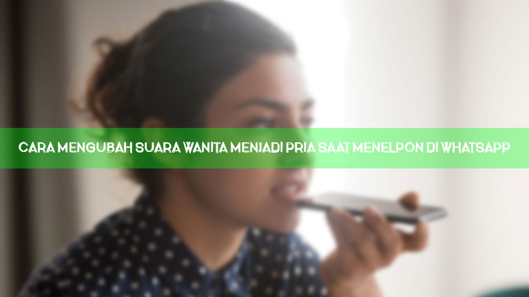 Cara Mengubah Suara Wanita Menjadi Pria Saat Menelpon Di Whatsapp