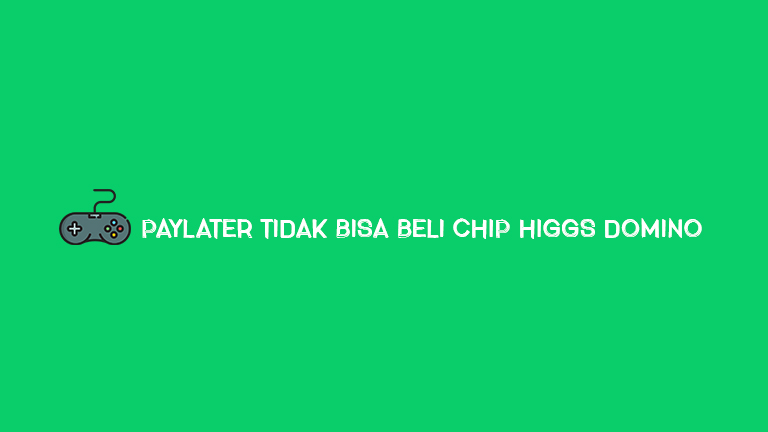 Paylater Tidak Bisa Beli Chip Higgs Domino